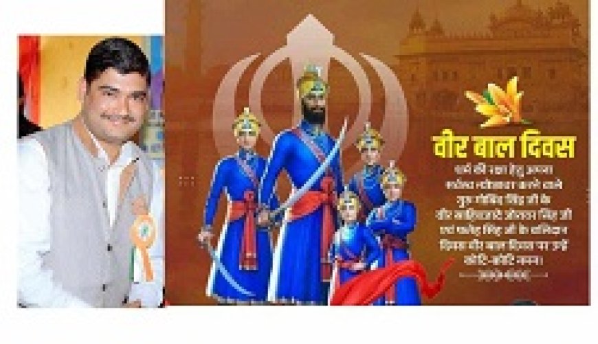 वीर बाल दिवस ने बढ़ाया है हम सिखों का मान,गुरु महाराज के शुभ कर्मन हमारे प्रेरणास्रोत : प्रदेश महासचिव सिंह