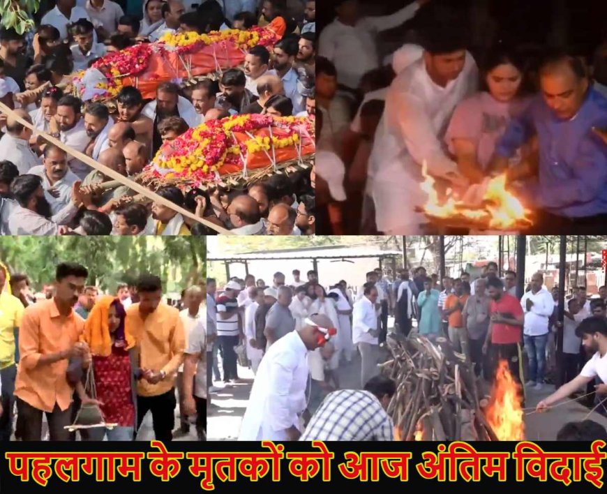 पहलगाम आतंकी हमले में मारे गए लोगों को आज आखिरी विदाई