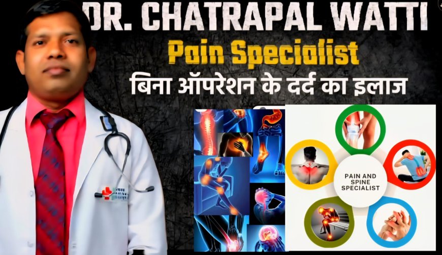 न्यू लाइफ मल्टी-स्पेशलिटी हॉस्पिटल पेन रिलीफ सेंटर में बिना ऑपरेशन, केवल इंजेक्शन से हर दर्द का समाधान - डाँ छत्रपाल वट्टी